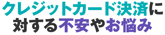 クレジットカード決済に対するお悩み