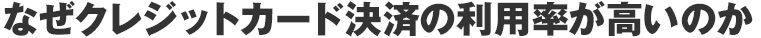 なぜクレジットカード決済の利用率が高いのか