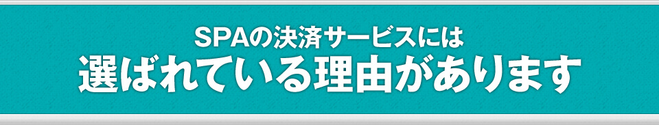 SPAの決済サービスには選ばれている理由があります